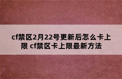 cf禁区2月22号更新后怎么卡上限 cf禁区卡上限最新方法